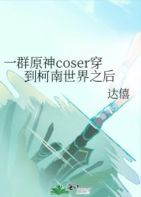 一群原神coser穿到柯南世界之后