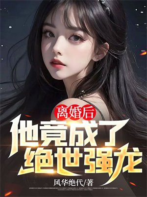 离婚后,他竟成了绝世强龙