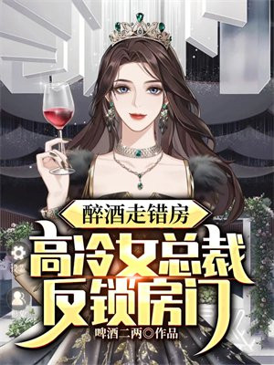 醉酒走错房,高冷女总裁反锁房门