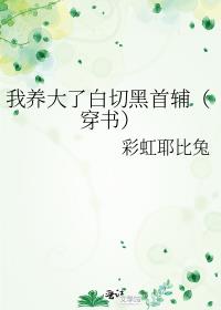 我养大了白切黑首辅（穿书）